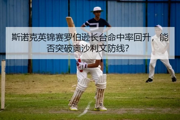 斯诺克英锦赛罗伯逊长台命中率回升，能否突破奥沙利文防线？